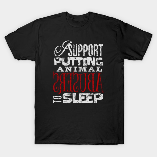 I support putting animal abusers to sleep T-Shirt by ArtsyStone